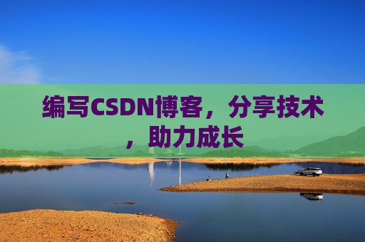 编写CSDN博客，分享技术，助力成长
